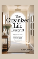 The Organized Life Blueprints: A step-by-step system to declutter your home, simplify your routine and create a lifestyle of calm and control B0FGVLM8NX Book Cover