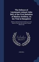 The defence of Lieutenant-colonel John Bell, of the First battalion of Madras artillery, on his trial at Bangalore: before a general court-martial, as ... in court by his counsel, Charles Marsh, esq 134000481X Book Cover