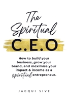 The Spiritual CEO: How to build your business, grow your brand, and maximise your impact and income as a spiritual entrepreneur 1982298200 Book Cover