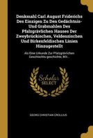 Denkmahl Carl August Friderichs Des Einzigen Zu Den Ged�chtnis- Und Grabmahlen Des Pfalzgr�vlichen Hauses Der Zweybr�ckischen, Veldenzischen Und Birkenfeldischen Linien Hinzugestellt: Als Eine Urkunde 124748047X Book Cover