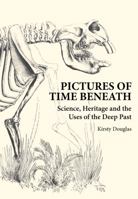 Pictures of Time Beneath: Science, Heritage and the Uses of the Deep Past 064309704X Book Cover