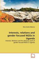 Interests, relations and gender focused NGOs in Uganda: Interests, Relations and the advocacy work of gender focused NGOs in Uganda 3639370554 Book Cover