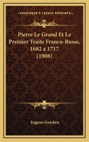 Pierre Le Grand Et Le Premier Traite Franco-Russe, 1682 A 1717 (1908) 1179973356 Book Cover