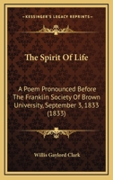 The Spirit Of Life: A Poem Pronounced Before The Franklin Society Of Brown University, September 3, 1833 (1833) 0548580502 Book Cover