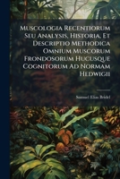 Muscologia Recentiorum Seu Analysis, Historia, Et Descriptio Methodica Omnium Muscorum Frondosorum Hucusque Cognitorum Ad Normam Hedwigii 1174082682 Book Cover