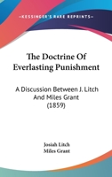The Doctrine Of Everlasting Punishment: A Discussion Between J. Litch And Miles Grant 1120743915 Book Cover