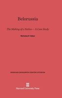 Belorussia: The Making of a Nation -- A Case Study 0674436636 Book Cover