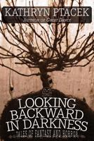 Looking Backward in Darkness: Tales of Fantasy and Horror 1479400394 Book Cover