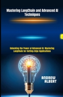 Mastering LangChain and Advanced AI Techniques: Unlocking the Power of Advanced AI: Mastering LangChain for Cutting-Edge Applications B0F6BNKXXX Book Cover