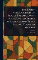 The Early Introduction of Bogus Freemasonry in the United States of America and Texas Among Colored Masons [microform] [microform] 1023414058 Book Cover