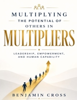 Multiplying the Potential of Others in Multipliers: Leadership, Empowerment, and Human Capability (Through Liz Wiseman's Principles). B0H6VYPNWF Book Cover