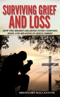 Surviving Grief and Loss: How The Broken-hearted Finds Comfort, Hope and Meaning in Jesus Christ 1544652852 Book Cover