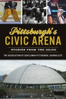 Pittsburgh's Civic Arena: Stories from the Igloo 1467148849 Book Cover