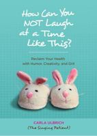 How Can You NOT Laugh at a Time Like This?: Reclaim Your Health with Humor, Creativity, and Grit 0981645348 Book Cover