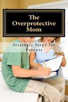 The Overprotective Mom: Strategies on how to Let Go 1511648082 Book Cover