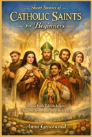 Short Stories of Catholic Saints for Beginners: Simple Faith Tales to Inspire Children, Teens, and New Believers B0GMJSKJDN Book Cover