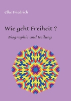 Wie geht Freiheit?: Biografie und Heilung (German Edition) 3749721483 Book Cover