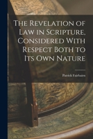 The Revelation of law in Scripture, Considered With Respect Both to its own Nature 1015809227 Book Cover