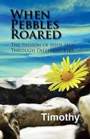When Pebbles Roared: The Passion of Jesus Seen Through Different Eyes 1609111869 Book Cover