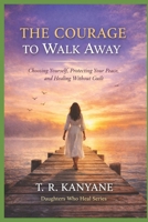 The Courage to Walk Away: Choosing Yourself, Protecting Your Peace, and Healing Without Guilt (Daughters Who Heal) B0GXTSH6NX Book Cover