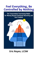 Feel Everything, Be Controlled by Nothing: The Transcendent Functioning Model for Moving Beyond Emotional Reactivity and Into Freedom B0H3TDJTVK Book Cover