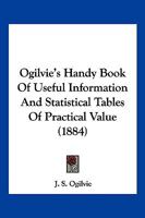 Ogilvie's Handy Book Of Useful Information And Statistical Tables Of Practical Value 1120660882 Book Cover