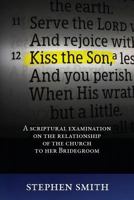 Kiss the Son: A Scriptural Examination on the Relationship of the Church to Her Bridegroom 1533259011 Book Cover