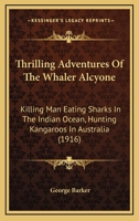 Thrilling Adventures Of The Whaler Alcyone: Killing Man Eating Sharks In The Indian Ocean, Hunting Kangaroos In Australia 1437352693 Book Cover