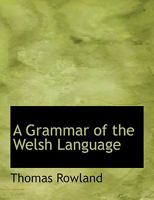 A Grammar of the Welsh Language (Large Print Edition) 0554536609 Book Cover