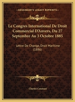 Le Congres International De Droit Commercial D'Anvers, Du 27 Septembre Au 3 Octobre 1885: Lettre De Change, Droit Maritime (1886) 2329066791 Book Cover