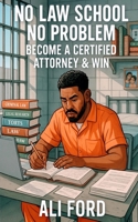 No Law School - No Problem: Become A Certified Attorney & Win B0FFBBCH2K Book Cover