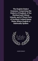 The English Dialect Grammar: Comprising The Dialects Of England, Of The Shetland And Orkney Islands, And Of Those Parts Of Scotland, Ireland & Wales Where English Is Habitually Spoken... 1015743617 Book Cover