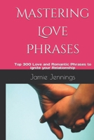 Mastering Love Phrases: Top 300 Love and Romantic Phrases to ignite your Relationship B0C9KTPNYY Book Cover