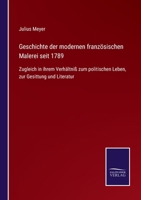 Geschichte der modernen französischen Malerei seit 1789: Zugleich in ihrem Verhältniß zum politischen Leben, zur Gesittung und Literatur 1271197057 Book Cover