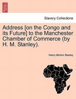 Address [on the Congo and its Future] to the Manchester Chamber of Commerce (by H. M. Stanley). 1241522294 Book Cover