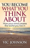 You Become What You Think About: How Your Mind Creates The World You Live In 1937918815 Book Cover