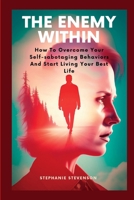 THE ENEMY WITHIN: How To Overcome Your Self-sabotaging Behaviors And Start Living Your Best Life B0CCCX6MDC Book Cover
