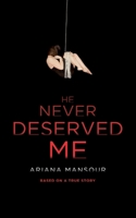 He Never Deserved Me: Based On A True Story 1548319945 Book Cover