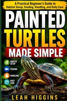 PAINTED TURTLES MADE SIMPLE: A Practical Beginner’s Guide To Habitat Setup, Feeding, Handling, And Daily Care B0HHHT96J6 Book Cover