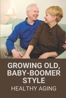Growing Old, Baby-Boomer Style: Healthy Aging: Elderly Life Stories B099C12CTB Book Cover