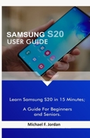 SAMSUNG S20 USER GUIDE: Learn Samsung S20 in 15 Minutes; A Guide For Beginners and Seniors B085R74M7X Book Cover