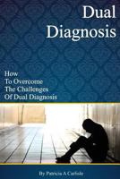 Dual Diagnosis: How to Overcome the Challenges of Dual Diagnosis 1519561768 Book Cover