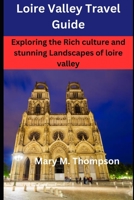 LOIRE VALLEY TRAVEL GUIDE: Exploring the Rich culture and stunning Landscapes of loire valley B0C7J5HVYZ Book Cover