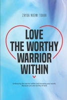 Love The Worthy Warrior Within: Embracing the warrior within and knowing your worth, because you are worthy of love B0DPHVN8BT Book Cover
