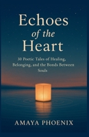 Echoes of the Heart: 30 Poetic Tales of Healing, Belonging, and the Bonds Between Souls B0FNT7VMTJ Book Cover
