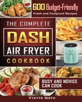 The Complete DASH Air Fryer Cookbook: 600 Budget-Friendly, Fresh and Foolproof Recipes that Busy and Novice Can Cook 1801665117 Book Cover
