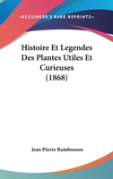 Histoire Et Legendes Des Plantes Utiles Et Curieuses (1868) 1166777197 Book Cover