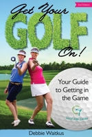 Get Your Golf On!: Your Guide for Getting in the Game 0985822023 Book Cover