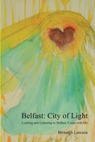 Belfast: City of Light: Looking and Listening to Belfast, Come with me 1916308902 Book Cover