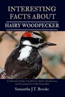 INTERESTING FACTS ABOUT HAIRY WOODPECKER: An Informative Guide to the Behavior, Habitat, Identification, and Fascinating Life of This Unique Bird B0FCM8ZG13 Book Cover